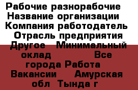 Рабочие разнорабочие › Название организации ­ Компания-работодатель › Отрасль предприятия ­ Другое › Минимальный оклад ­ 40 000 - Все города Работа » Вакансии   . Амурская обл.,Тында г.